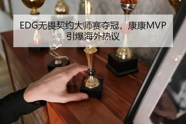 EDG无畏契约大师赛夺冠，康康MVP引爆海外热议