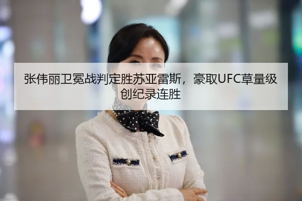 张伟丽卫冕战判定胜苏亚雷斯，豪取UFC草量级创纪录连胜